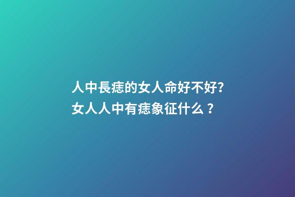人中長痣的女人命好不好？女人人中有痣象征什么？